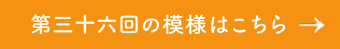 第三十六回の模様はこちら→