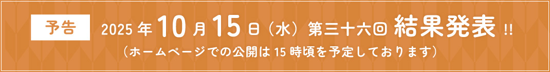 ＜予告＞2025年10月15日（水）第三十六回 結果発表!!