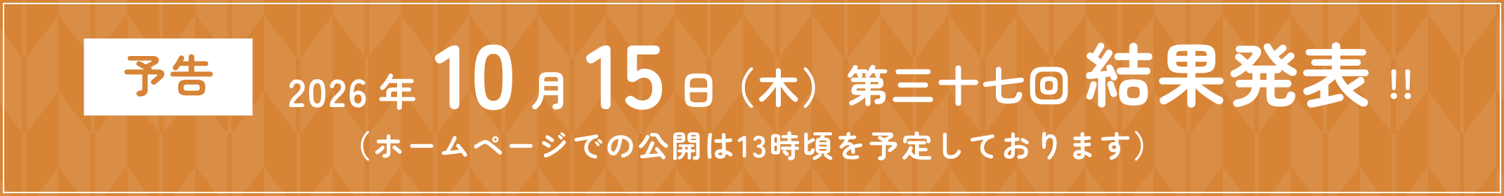 ＜予告＞2026年10月15日（木）第三十七回 結果発表!!
